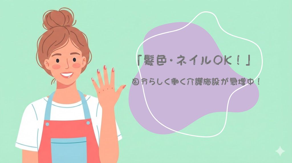 【髪色自由・ネイルOK】「自分らしく働く」介護施設が急増中！その背景と探し方のコツ